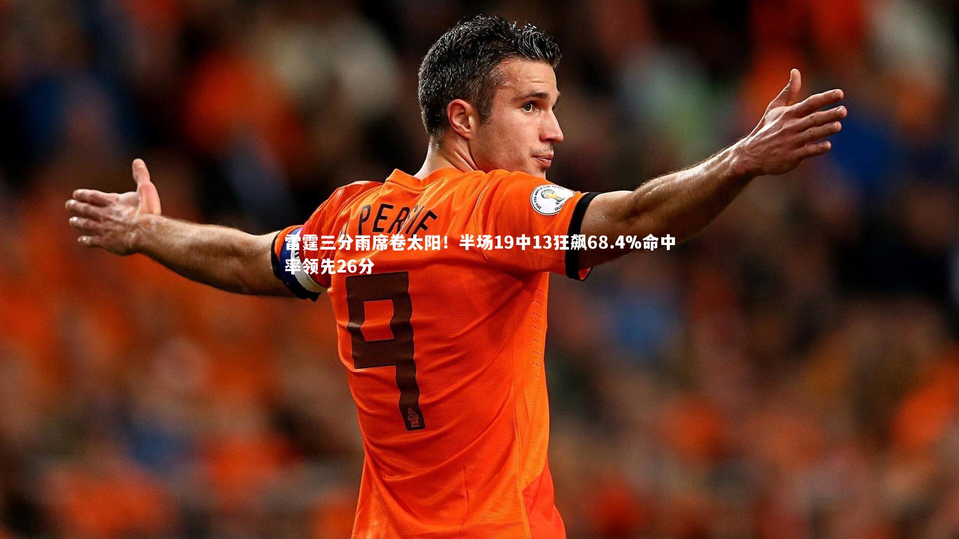 【九游体育】雷霆三分雨席卷太阳！半场19中13狂飙68.4%命中率领先26分