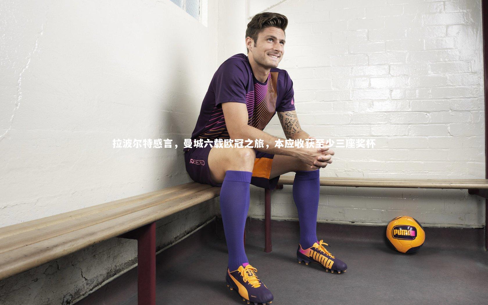 九游体育-拉波尔特感言，曼城六载欧冠之旅，本应收获至少三座奖杯