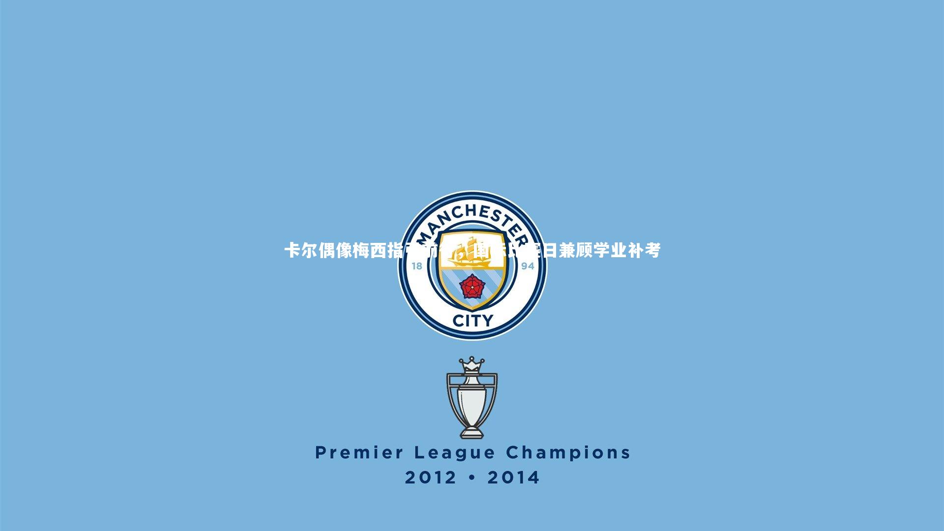 九游体育官方入口|卡尔偶像梅西指引前行，国际比赛日兼顾学业补考