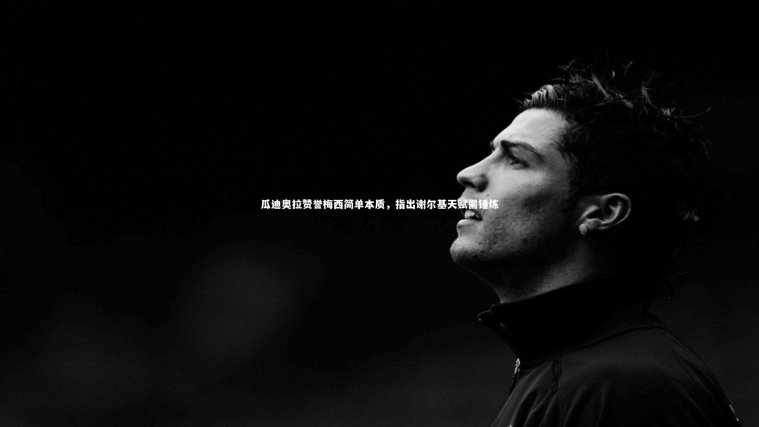 九游体育|瓜迪奥拉赞誉梅西简单本质，指出谢尔基天赋需锤炼