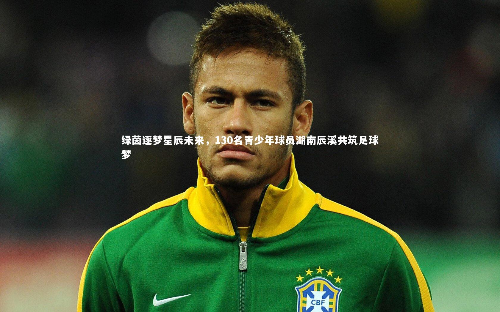 九游体育_绿茵逐梦星辰未来，130名青少年球员湖南辰溪共筑足球梦