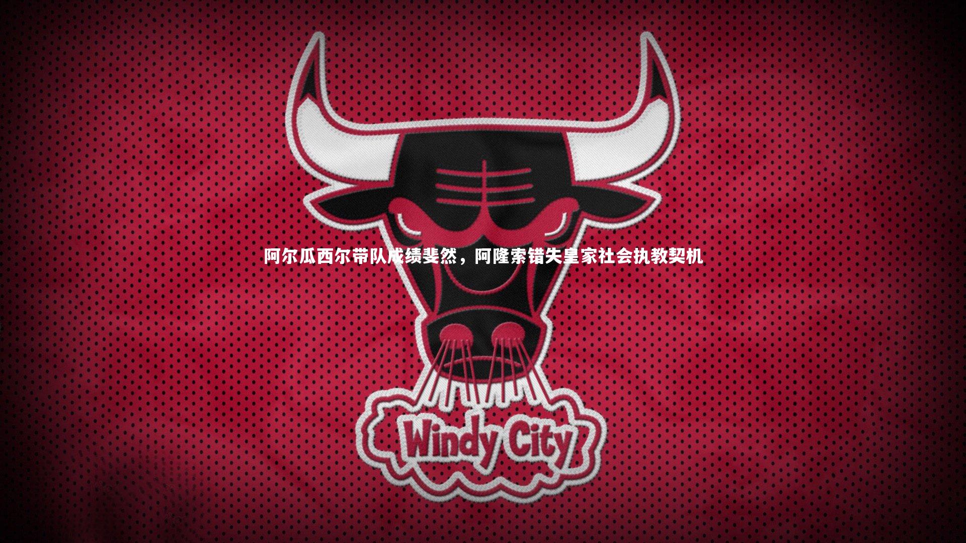 九游体育登录入口_阿尔瓜西尔带队成绩斐然，阿隆索错失皇家社会执教契机