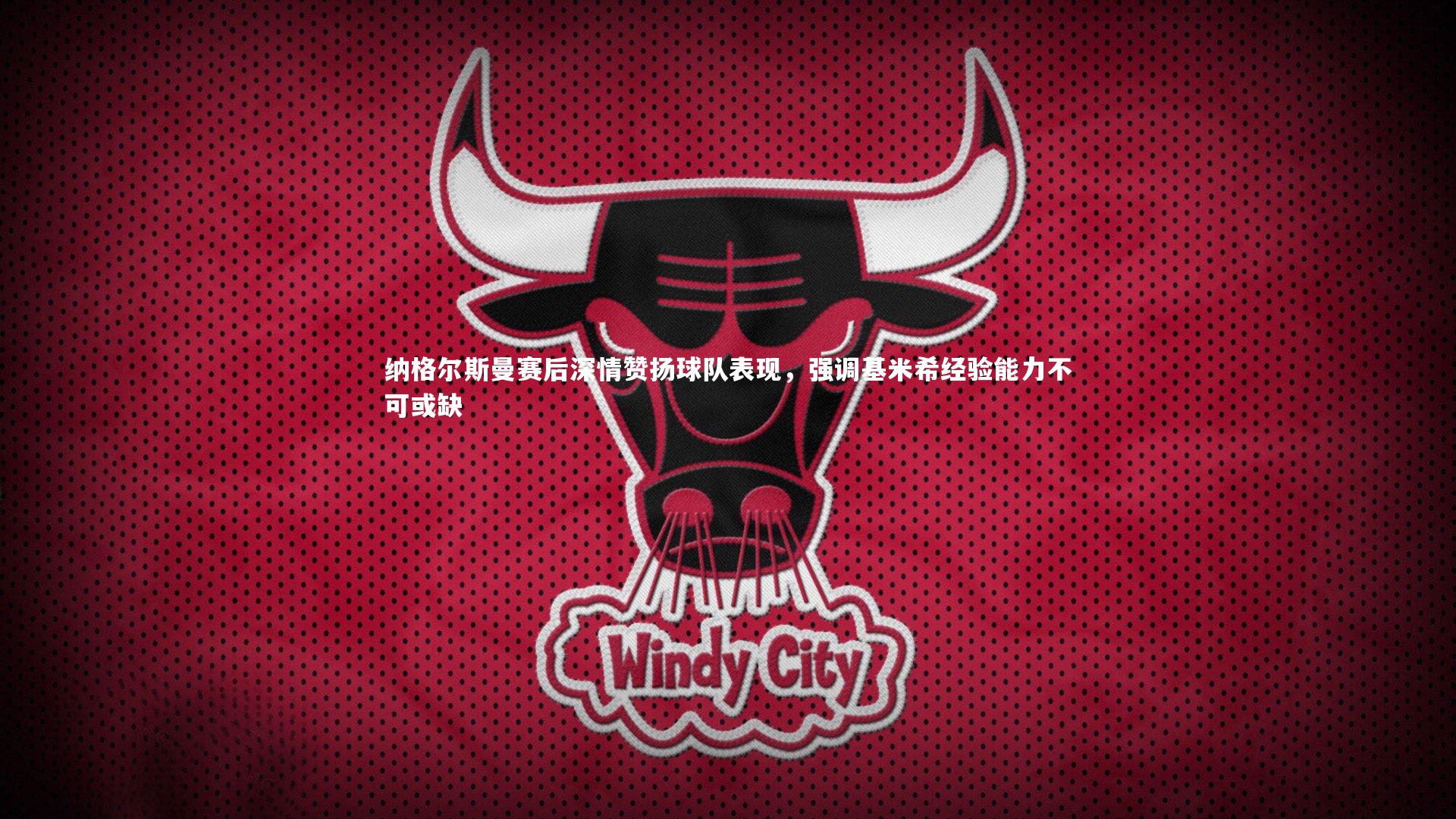 九游体育官方入口-纳格尔斯曼赛后深情赞扬球队表现，强调基米希经验能力不可或缺