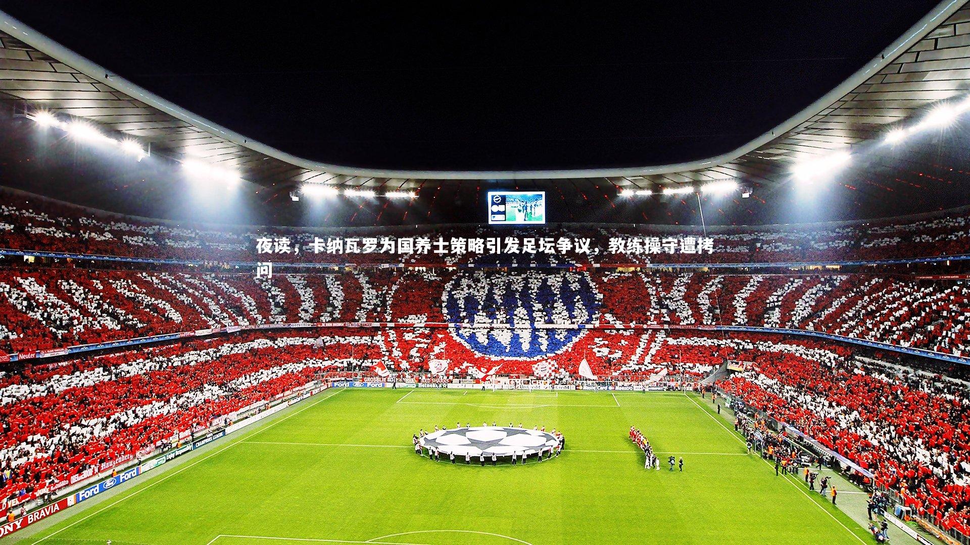 九游体育官网-夜读，卡纳瓦罗为国养士策略引发足坛争议，教练操守遭拷问